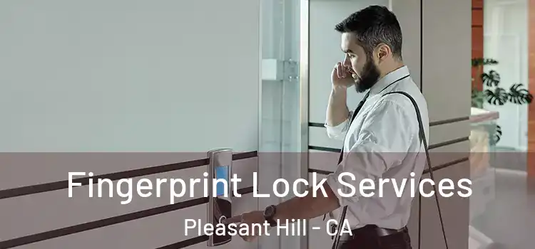  Fingerprint Lock Services Pleasant Hill - CA
